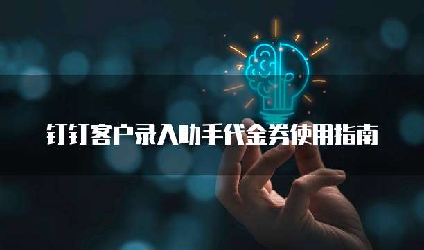 钉钉客户录入助手代金券使用指南