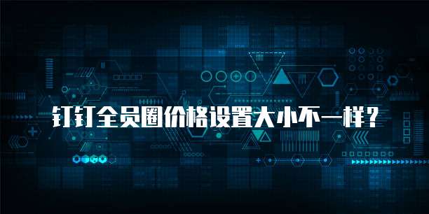 钉钉全员圈价格设置大小不一样？