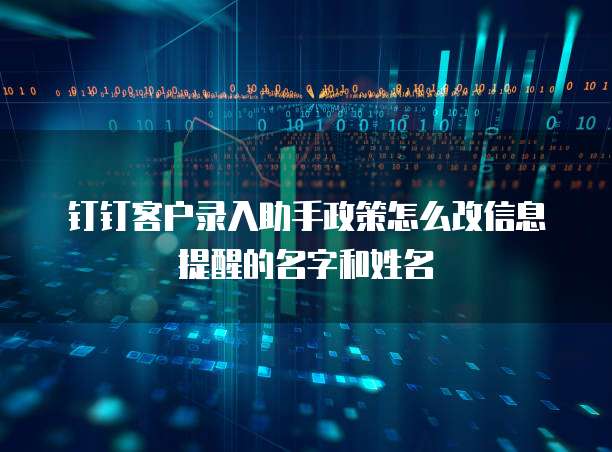 钉钉客户录入助手政策怎么改信息提醒的名字和姓名
