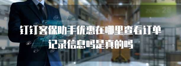钉钉客保助手优惠在哪里查看订单记录信息吗是真的吗