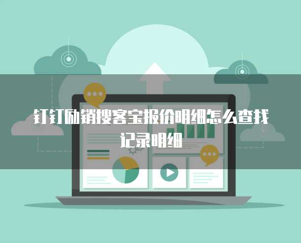 钉钉励销搜客宝报价明细怎么查找记录明细