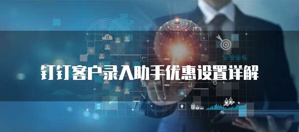 钉钉客户录入助手优惠设置详解