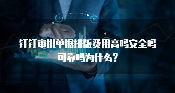 钉钉审批单据排版费用高吗安全吗可靠吗为什么？