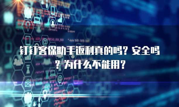 钉钉客保助手返利真的吗?安全吗?为什么不能用?