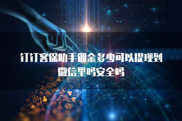 钉钉客保助手佣金多少可以提现到微信里吗安全吗