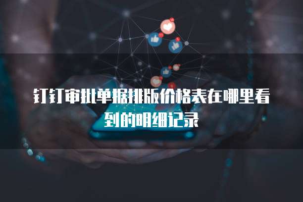 钉钉审批单据排版价格表在哪里看到的明细记录