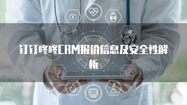 钉钉咚咚CRM报价信息及安全性解析
