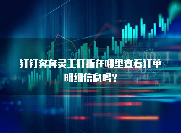 钉钉奔奔灵工打折在哪里查看订单明细信息吗?