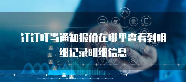 钉钉叮当通知报价在哪里查看到明细记录明细信息