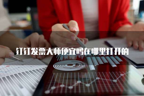 钉钉发票大师便宜吗在哪里打开的