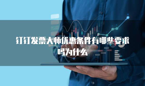 钉钉发票大师优惠条件有哪些要求吗为什么