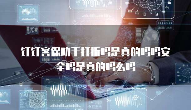 钉钉客保助手打折吗是真的吗吗安全吗是真的吗么吗