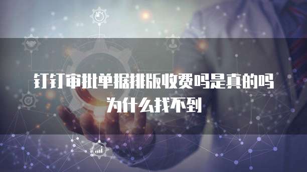 钉钉审批单据排版收费吗是真的吗为什么找不到