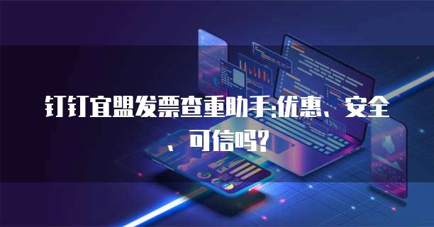 钉钉宜盟发票查重助手:优惠、安全、可信吗?