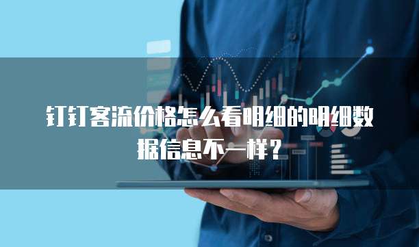 钉钉客流价格怎么看明细的明细数据信息不一样?