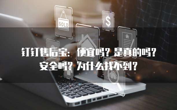钉钉售后宝:便宜吗?是真的吗?安全吗?为什么找不到?