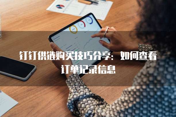 钉钉供链购买技巧分享:如何查看订单记录信息