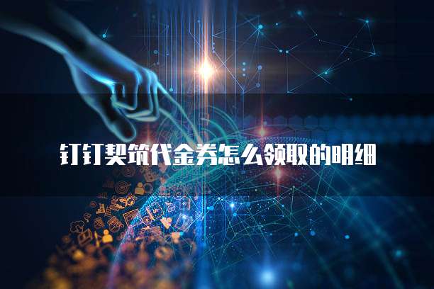 钉钉契筑代金券怎么领取的明细