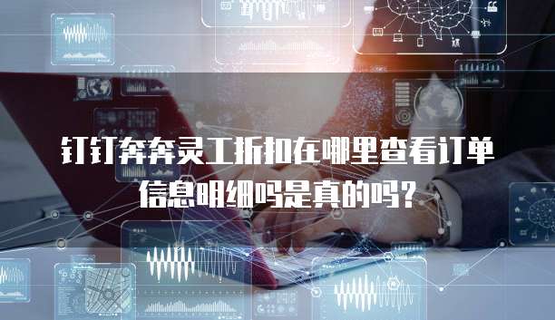 钉钉奔奔灵工折扣在哪里查看订单信息明细吗是真的吗?