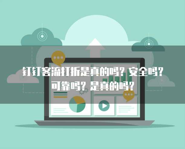 钉钉客流打折是真的吗?安全吗?可靠吗?是真的吗?