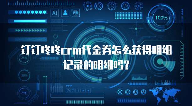 钉钉咚咚crm代金券怎么获得明细记录的明细吗?