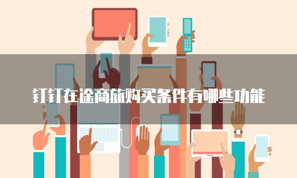 钉钉在途商旅购买条件有哪些功能