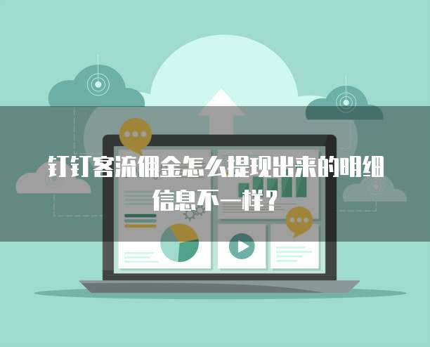 钉钉客流佣金怎么提现出来的明细信息不一样?