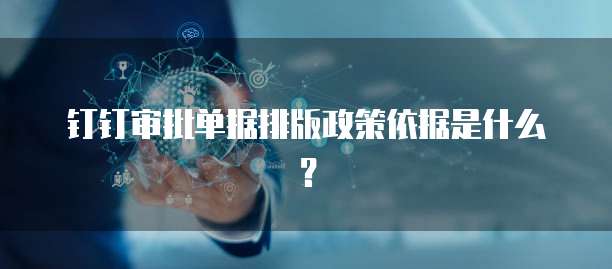 钉钉审批单据排版政策依据是什么?