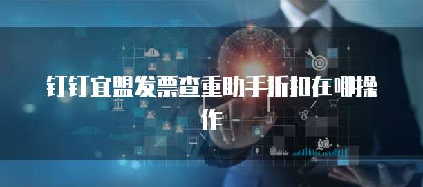 钉钉宜盟发票查重助手折扣在哪操作