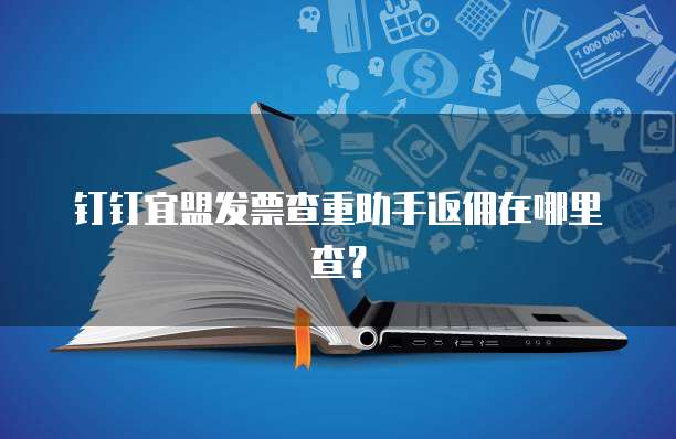 钉钉宜盟发票查重助手返佣在哪里查?