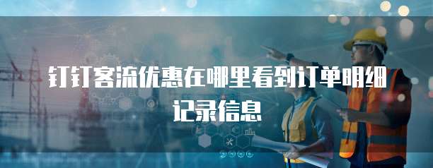 钉钉客流优惠在哪里看到订单明细记录信息