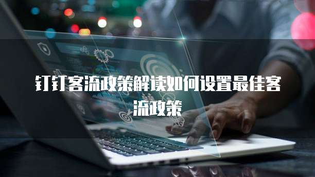 钉钉客流政策解读如何设置最佳客流政策