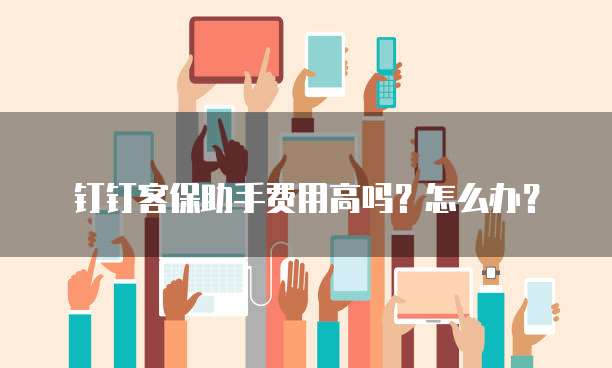 钉钉客保助手费用高吗?怎么办?