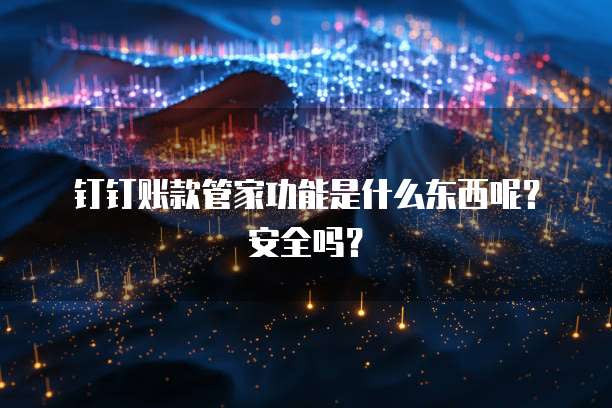 钉钉账款管家功能是什么东西呢?安全吗?