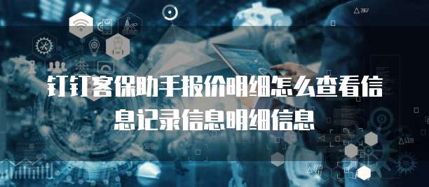 钉钉客保助手报价明细怎么查看信息记录信息明细信息