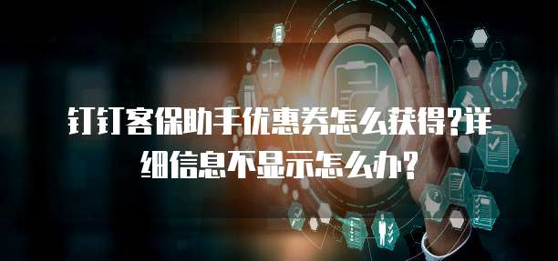 钉钉客保助手优惠券怎么获得?详细信息不显示怎么办?