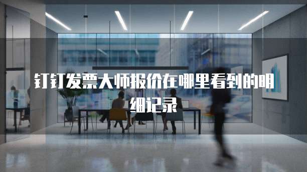 钉钉发票大师报价在哪里看到的明细记录