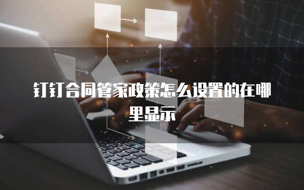 钉钉合同管家政策怎么设置的在哪里显示