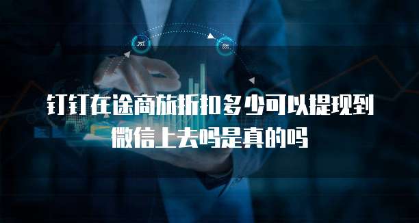 钉钉在途商旅折扣多少可以提现到微信上去吗是真的吗
