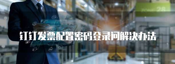 钉钉发票配置密码登录问解决办法