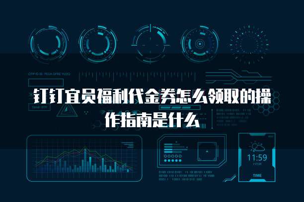 钉钉宜员福利代金券怎么领取的操作指南是什么