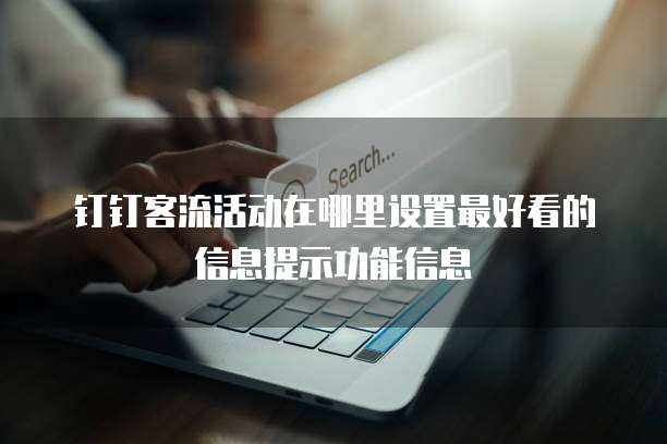 钉钉客流活动在哪里设置最好看的信息提示功能信息