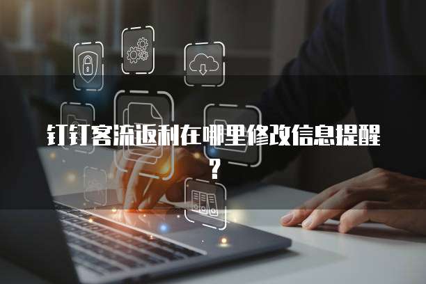 钉钉客流返利在哪里修改信息提醒?