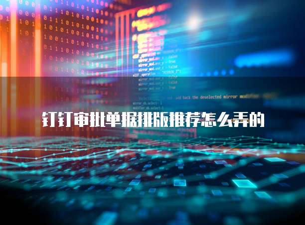 钉钉审批单据排版推荐怎么弄的