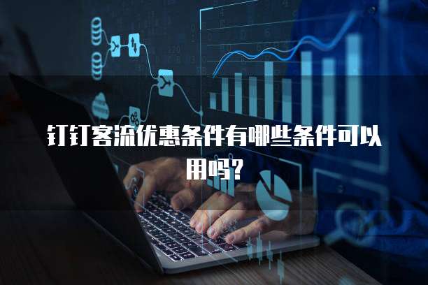 钉钉客流优惠条件有哪些条件可以用吗?