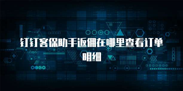 钉钉客保助手返佣在哪里查看订单明细