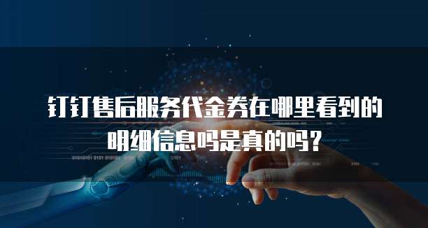 钉钉售后服务代金券在哪里看到的明细信息吗是真的吗?
