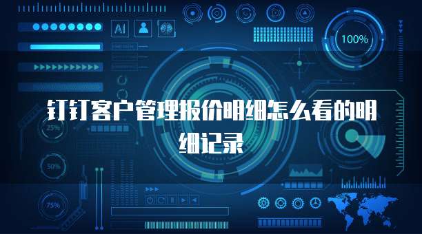 钉钉客户管理报价明细怎么看的明细记录