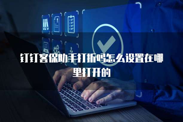 钉钉客保助手打折吗怎么设置在哪里打开的