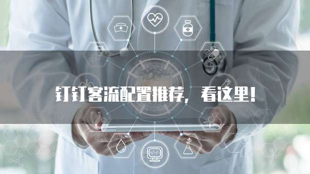 钉钉客流配置推荐,看这里!